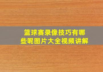 篮球赛录像技巧有哪些呢图片大全视频讲解