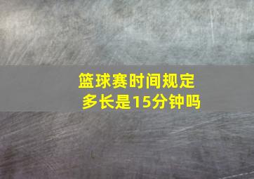 篮球赛时间规定多长是15分钟吗