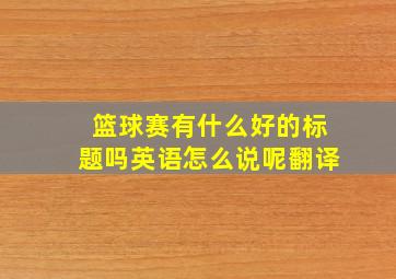 篮球赛有什么好的标题吗英语怎么说呢翻译