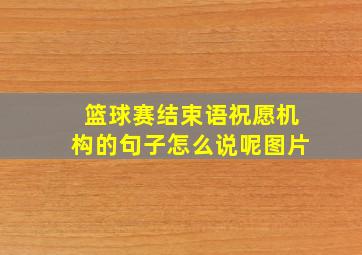 篮球赛结束语祝愿机构的句子怎么说呢图片