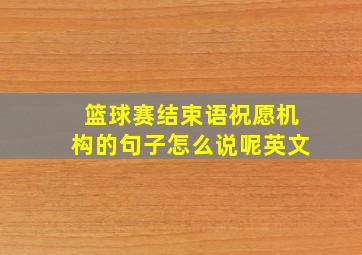 篮球赛结束语祝愿机构的句子怎么说呢英文