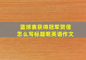 篮球赛获得冠军贺信怎么写标题呢英语作文