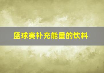 篮球赛补充能量的饮料