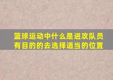 篮球运动中什么是进攻队员有目的的去选择适当的位置