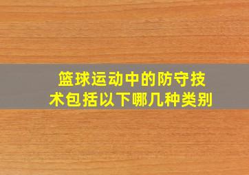 篮球运动中的防守技术包括以下哪几种类别