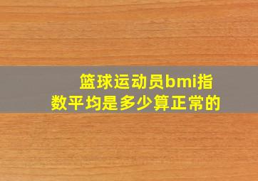 篮球运动员bmi指数平均是多少算正常的