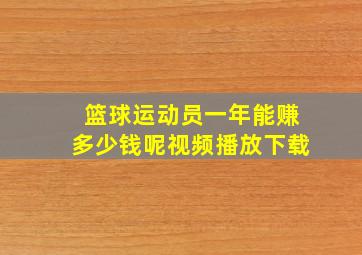 篮球运动员一年能赚多少钱呢视频播放下载