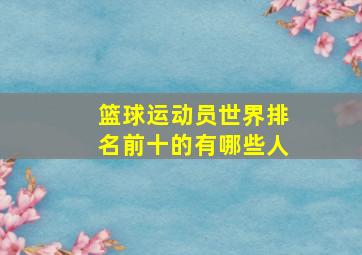 篮球运动员世界排名前十的有哪些人