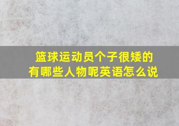 篮球运动员个子很矮的有哪些人物呢英语怎么说