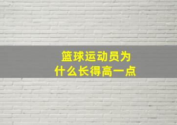 篮球运动员为什么长得高一点