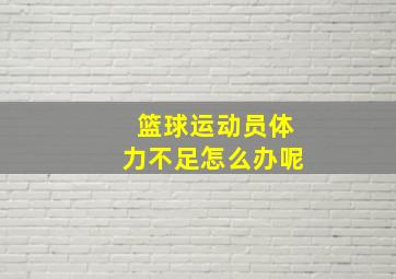 篮球运动员体力不足怎么办呢