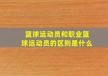 篮球运动员和职业篮球运动员的区别是什么