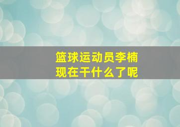 篮球运动员李楠现在干什么了呢