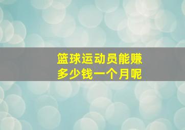 篮球运动员能赚多少钱一个月呢