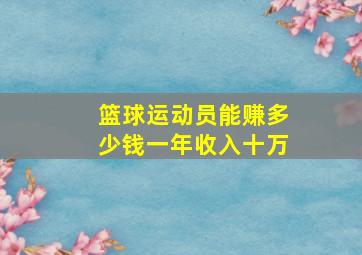 篮球运动员能赚多少钱一年收入十万