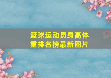 篮球运动员身高体重排名榜最新图片