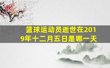 篮球运动员逝世在2019年十二月五日是哪一天