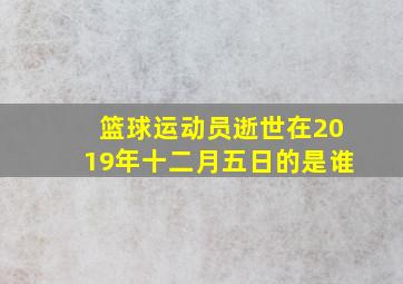 篮球运动员逝世在2019年十二月五日的是谁