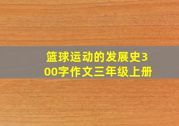 篮球运动的发展史300字作文三年级上册