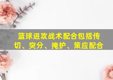 篮球进攻战术配合包括传切、突分、掩护、策应配合