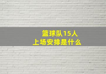 篮球队15人上场安排是什么