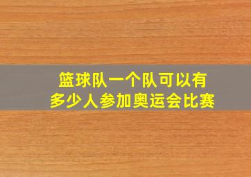 篮球队一个队可以有多少人参加奥运会比赛