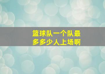 篮球队一个队最多多少人上场啊