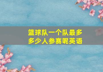 篮球队一个队最多多少人参赛呢英语