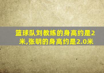 篮球队刘教练的身高约是2米,张明的身高约是2.0米