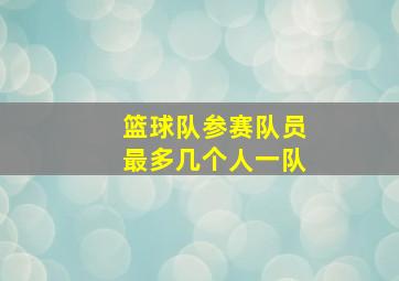 篮球队参赛队员最多几个人一队