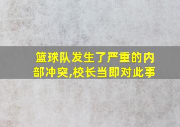 篮球队发生了严重的内部冲突,校长当即对此事