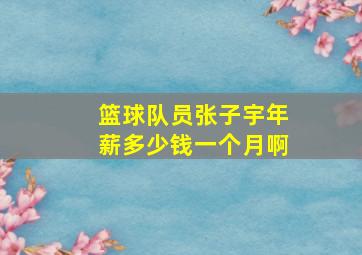 篮球队员张子宇年薪多少钱一个月啊