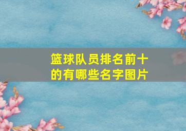 篮球队员排名前十的有哪些名字图片