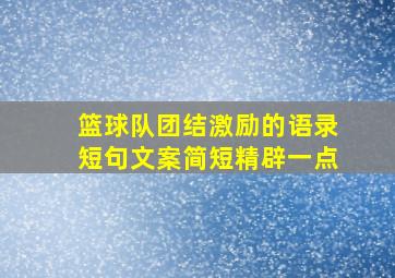 篮球队团结激励的语录短句文案简短精辟一点