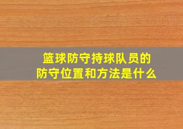 篮球防守持球队员的防守位置和方法是什么