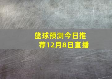 篮球预测今日推荐12月8日直播