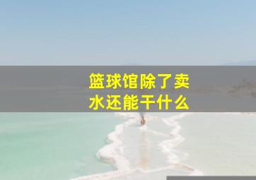 篮球馆除了卖水还能干什么