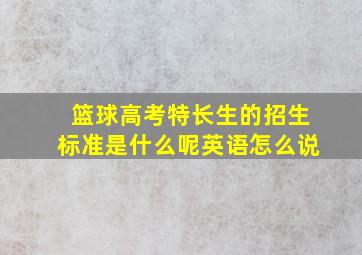 篮球高考特长生的招生标准是什么呢英语怎么说