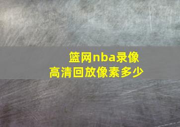 篮网nba录像高清回放像素多少