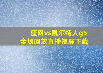 篮网vs凯尔特人g5全场回放直播视屏下载