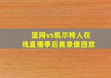 篮网vs凯尔特人在线直播季后赛录像回放