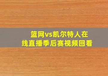 篮网vs凯尔特人在线直播季后赛视频回看