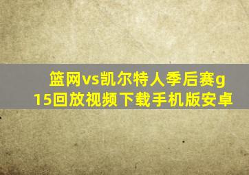 篮网vs凯尔特人季后赛g15回放视频下载手机版安卓