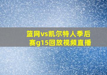 篮网vs凯尔特人季后赛g15回放视频直播