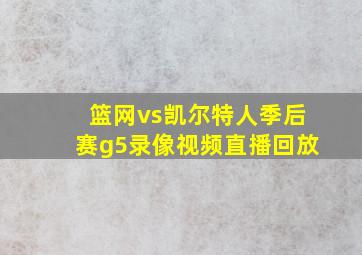 篮网vs凯尔特人季后赛g5录像视频直播回放