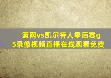 篮网vs凯尔特人季后赛g5录像视频直播在线观看免费