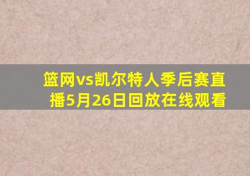 篮网vs凯尔特人季后赛直播5月26日回放在线观看