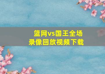 篮网vs国王全场录像回放视频下载