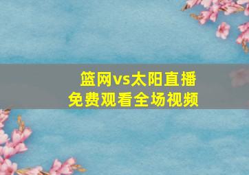 篮网vs太阳直播免费观看全场视频