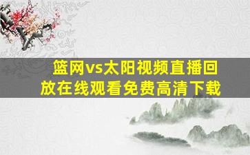 篮网vs太阳视频直播回放在线观看免费高清下载